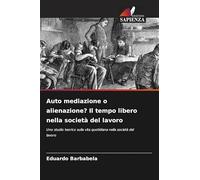 Auto mediazione o alienazione? Il tempo libero nella società del lavoro: Uno studio teorico sulla vita quotidiana nella società del lavoro