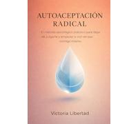 Autoaceptación Radical: El Método Psicológico Práctico para Dejar de Juzgarte y Empezar a Vivir en Paz Contigo Mismo