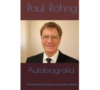 Autobiografía de Paul Röhrig: Mi camino hacia la intuición y la sanación espiritual