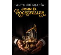 AUTOBIOGRAFÍA DE ROCKEFELLER: Cómo llegar a ser el hombre más rico del mundo