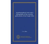 Autobiographical notes and a bibliography of the scientific publications of Joel Asaph Allen