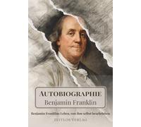 Autobiographie - Benjamin Franklins Leben, von ihm selbst beschrieben: Neue, moderne Übersetzung