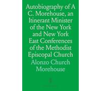 Autobiography of A C. Morehouse, an Itinerant Minister of the New York and New York East Conferences of the Methodist Episcopal Church: Itinerant Minister in Methodist Episcopal Church