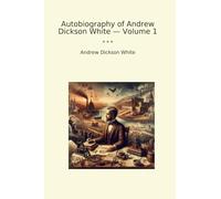 Autobiography of Andrew Dickson White - Volume 1 (Classic Books)