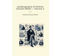 Autobiography of Andrew Dickson White - Volume 2 (Classic Books)