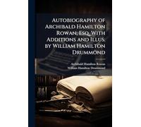 Autobiography of Archibald Hamilton Rowan, Esq. With Additions and Illus. by William Hamilton Drummond