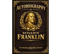 Autobiography of Benjamin Franklin: ILLUSTRATED LARGE PRINT EDITION An Easy-to-Read Classic Format