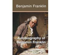 Autobiography of Benjamin Franklin: The Complete Story of America's Most Successful Self-Made Man (Annotated) (Illustrated)