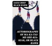 Autobiography Of Ma-ka-tai-me-she-kia-kiak Or Black Hawk (ebook)