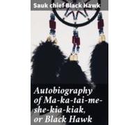 Autobiography Of Ma-ka-tai-me-she-kia-kiak Or Black Hawk (ebook)