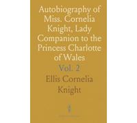 Autobiography of Miss. Cornelia Knight, Lady Companion to the Princess Charlotte of Wales