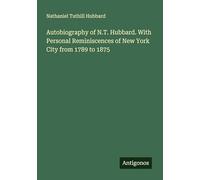 Autobiography of N.T. Hubbard. With Personal Reminiscences of New York City from 1789 to 1875