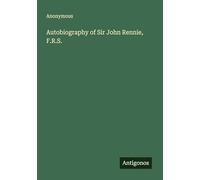Autobiography of Sir John Rennie, F.R.S.