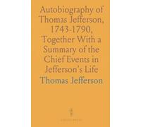 Autobiography of Thomas Jefferson, 1743-1790, Together With a Summary of the Chief Events in Jefferson's Life