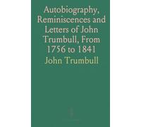 Autobiography, Reminiscences and Letters of John Trumbull, From 1756 to 1841