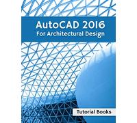 AutoCAD 2016 For Architectural Design: Floor Plans, Elevations, Printing, 3D Architectural Modeling, and Rendering