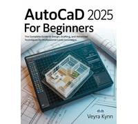 AutoCAD 2025 For Beginners: The Complete Guide To Design, Drafting, And Advanced Techniques For Professional-Level Innovation