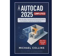AutoCAD 2025 Simplified: Step-by-Step Tutorials and Practical Projects for Students, Engineers & Designers