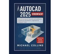 AutoCAD 2025 vereinfacht: Schritt-für-Schritt-Anleitungen und praktische Projekte für Studenten, Ingenieure und Designer