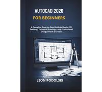 AUTOCAD 2026 FOR BEGINNERS: A Complete Step-by-Step Guide to Master 2D Drafting, Technical Drawings, and Professional Design from Scratch