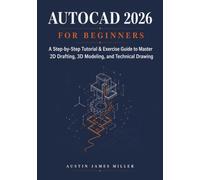 AUTOCAD 2026 FOR BEGINNERS: A Step-by-Step Tutorial & Exercise Guide to Master 2D Drafting, 3D Modeling, and Technical Drawing