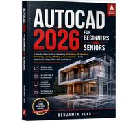 AUTOCAD 2026 FOR BEGINNERS AND SENIORS: A Step-by-Step Guide to Mastering 2D Drafting, 3D Modeling, Rendering, Layouts, Plotting, and Automation - Build Real-World Design Skills with Confidence