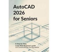 AUTOCAD 2026 FOR SENIORS: A STEP-BY-STEP, LARGE-PRINT BEGINNERS’S GUIDE: Learn AutoCAD Easily with Clear Visual Tutorials Designed for Older Adults