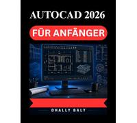 AUTOCAD 2026 FÜR ANFÄNGER: Ein umfassender praktischer Leitfaden für 3DModellierung, intelligente Funktionen und professionelle Zeicheneinstellungen
