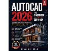 AUTOCAD 2026 FÜR ANFÄNGER UND SENIOREN: Eine Schritt-für-Schritt-Anleitung zur Beherrschung von 2D-Zeichnung, 3D-Modellierung, Rendering, Layouts, ... mit Zuversicht praxisnahe Designfähigkeiten
