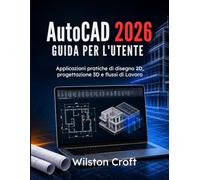 AutoCAD 2026 Guida per l'utente: Applicazioni pratiche di disegno 2D, progettazione 3D e flussi di Lavoro