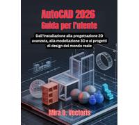 AutoCAD 2026 Guida per l'utente: Dall'installazione alla progettazione 2D avanzata, alla modellazione 3D e ai progetti di design del mondo reale
