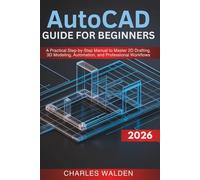 AutoCAD 2026 Guide for Beginners: A Practical Step-by-Step Manual to Master 2D Drafting, 3D Modeling, Automation, and Professional Workflows