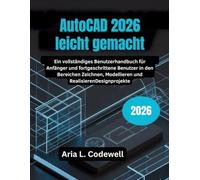 AutoCAD 2026 leicht gemacht: Ein vollständiges Benutzerhandbuch für Anfänger und fortgeschrittene Benutzer in den Bereichen Zeichnen, Modellieren und RealisierenDesignprojekte