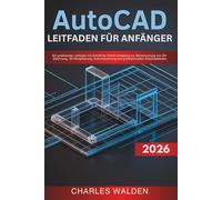 AutoCAD 2026 Leitfaden für Anfänger: Ein praktischer Leitfaden mit Schritt-für-Schritt-Anleitung zur Beherrschung von 2D-Zeichnung, 3D-Modellierung, Automatisierung und professionellen Arbeitsabläufen
