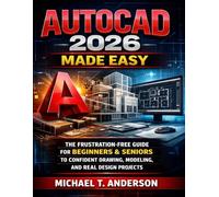 AUTOCAD 2026 MADE EASY: THE FRUSTRATION-FREE GUIDE FOR BEGINNERS & SENIORS TO CONFIDENT DRAWING, MODELING, AND REAL DESIGN PROJECTS