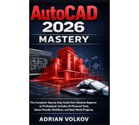 AutoCAD 2026 Mastery: The Complete Step-by-Step Guide from Absolute Beginner to Professional. Includes AI-Powered Tools, Senior-Friendly Workflows, and Real-World Projects. (AutoCAD Mastery Series)