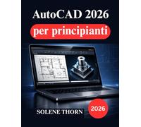 AutoCAD 2026 per principianti: Una guida pratica alla progettazione, al disegno tecnico alla modellazione 3D