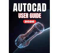 AUTOCAD 2026 USER GUIDE: The Complete Step-by-Step Manual for Beginners to Master Drawing, 3D Modeling, and Real-World Projects for Productivity.