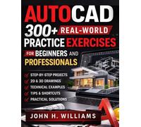 AUTOCAD 300+ REAL-WORLD PRACTICE EXCERCIESES FOR BEGINNERS AND PROFESSIONALS (software userguide for seniors, beginners, faqs with answers, facts about, exercise and workbook)