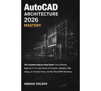 AutoCAD Architecture 2026 Mastery: The Complete Step-by-Step Guide: From Absolute Beginner to Pro with Hands-On Projects, Intelligent Modeling, ... BIM Workflows (AutoCAD Mastery Series)