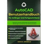 AUTOCAD-BENUTZERHAND BUCH FÜR ANFÄNGER UND FORTGESCHRITTENE: Schritt-für-Schritt-Anleitungen mit anschaulichen Abbildungen zum Erlernen von CAD-Konstruktion