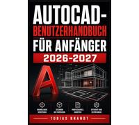 AUTOCAD BENUTZERHANDBUCH FÜR ANFÄNGER 2026 2027: Ein praktisches Schritt-für-Schritt Handbuch für die schnelle Einrichtung und einen reibungslosen Betrieb für Anfänger