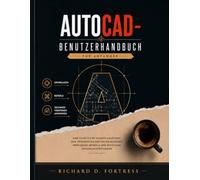 AUTOCAD-BENUTZERHANDBUCH FÜR ANFÄNGER: EINE SCHRITT-FÜR-SCHRITT-ANLEITUNG ZUM VERSTÄNDNIS DER GRUNDLEGENDEN WERKZEUGE, BEFEHLE UND WICHTIGEN ZEICHNUNGSTECHNIKEN