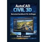 AutoCAD Civil 3D Benutzerhandbuch für Anfänger: Das umfassende Handbuch für Anfänger und Fortgeschrittene zur Beherrschung von AutoCAD Civil 3D
