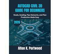 AUTOCAD CIVIL 3D GUIDE FOR BEGINNERS: Roads, Grading, Pipe Networks, and Plan Production Made Easy