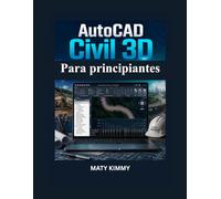 AutoCAD Civil 3D Para principiantes: Guía práctica para proyectos de nivelación, drenaje, diseño de carreteras e ingeniería