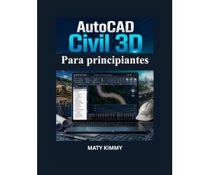 AutoCAD Civil 3D Para principiantes: Guía práctica para proyectos de nivelación, drenaje, diseño de carreteras e ingeniería