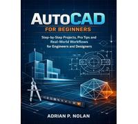 AutoCAD FOR BEGINNERS: Step-by-Step Projects, Pro Tips and Real-World Workflows for Engineers and Designers
