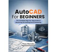AutoCAD For Beginners: The Complete Step-by-Step Guide to Mastering 2D Drafting and 3D Modeling