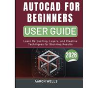 AUTOCAD FOR BEGINNERS USER GUIDE 2026: Draw, Model, and Design with Step-by-Step Visual Instructions